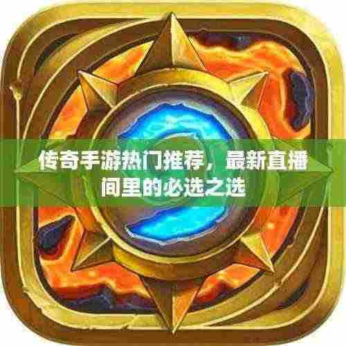 传奇手游热门推荐,最新直播间里的必选之选
