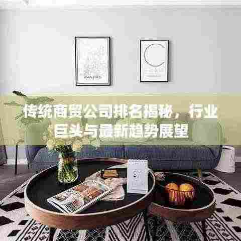 传统商贸公司排名揭秘,行业巨头与最新趋势展望