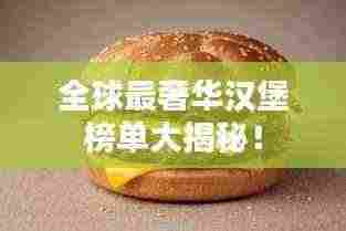 全球最奢华汉堡榜单大揭秘！