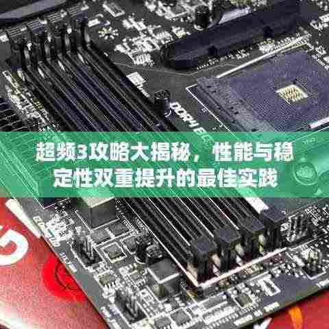 超频3攻略大揭秘，性能与稳定性双重提升的最佳实践