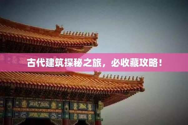 古代建筑探秘之旅，必收藏攻略！