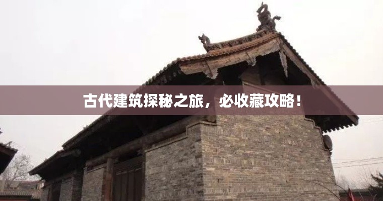 古代建筑探秘之旅,必收藏攻略!