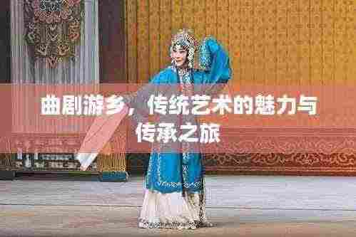 曲剧游乡，传统艺术的魅力与传承之旅