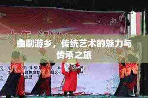 曲剧游乡,传统艺术的魅力与传承之旅