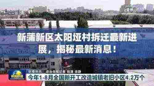 新蒲新区太阳垭村拆迁最新进展，揭秘最新消息！
