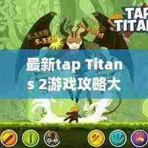 最新tap Titans 2游戏攻略大全，助你轻松通关！