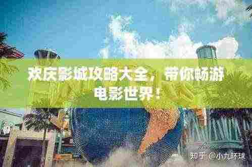 欢庆影城攻略大全，带你畅游电影世界！