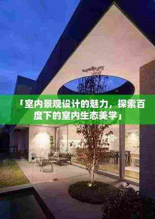 「室内景观设计的魅力，探索百度下的室内生态美学」